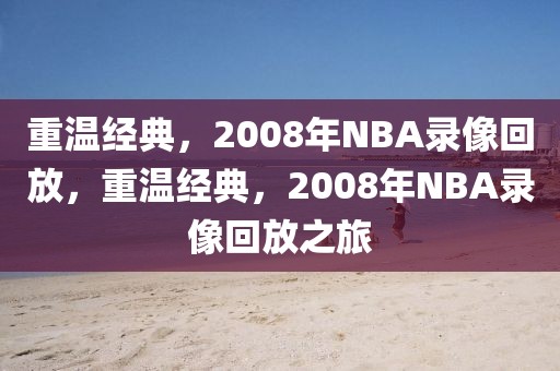 重温经典，2008年NBA录像回放，重温经典，2008年NBA录像回放之旅