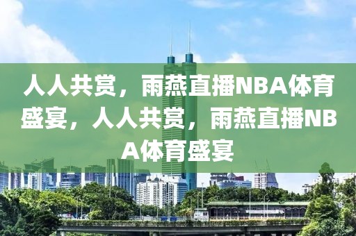 人人共赏，雨燕直播NBA体育盛宴，人人共赏，雨燕直播NBA体育盛宴