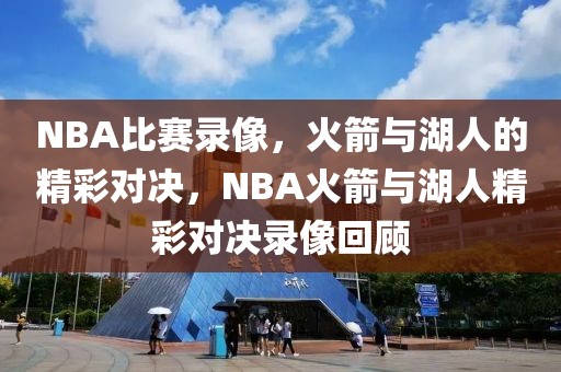 NBA比赛录像，火箭与湖人的精彩对决，NBA火箭与湖人精彩对决录像回顾