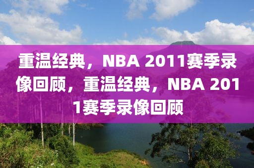 重温经典，NBA 2011赛季录像回顾，重温经典，NBA 2011赛季录像回顾