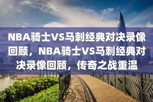 NBA骑士VS马刺经典对决录像回顾，NBA骑士VS马刺经典对决录像回顾，传奇之战重温