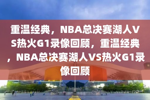 重温经典，NBA总决赛湖人VS热火G1录像回顾，重温经典，NBA总决赛湖人VS热火G1录像回顾