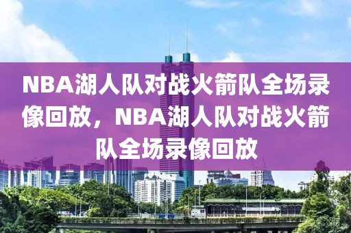 NBA湖人队对战火箭队全场录像回放，NBA湖人队对战火箭队全场录像回放