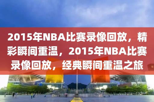 2015年NBA比赛录像回放，精彩瞬间重温，2015年NBA比赛录像回放，经典瞬间重温之旅