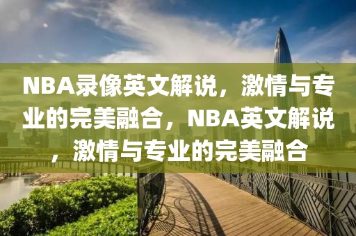 NBA录像英文解说，激情与专业的完美融合，NBA英文解说，激情与专业的完美融合