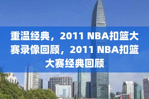 重温经典，2011 NBA扣篮大赛录像回顾，2011 NBA扣篮大赛经典回顾