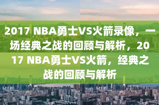 2017 NBA勇士VS火箭录像，一场经典之战的回顾与解析，2017 NBA勇士VS火箭，经典之战的回顾与解析