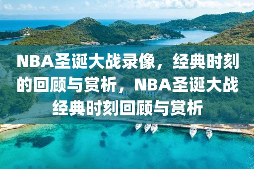 NBA圣诞大战录像，经典时刻的回顾与赏析，NBA圣诞大战经典时刻回顾与赏析