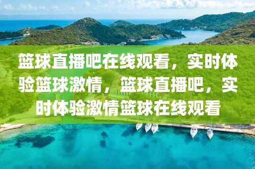 篮球直播吧在线观看，实时体验篮球激情，篮球直播吧，实时体验激情篮球在线观看