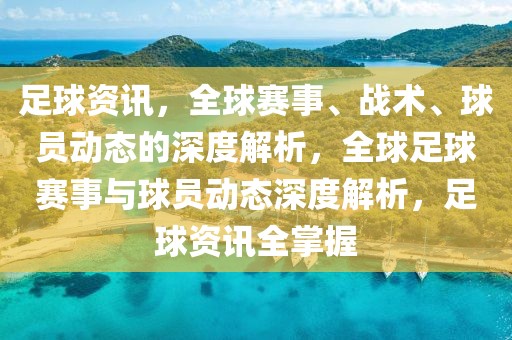 足球资讯，全球赛事、战术、球员动态的深度解析，全球足球赛事与球员动态深度解析，足球资讯全掌握