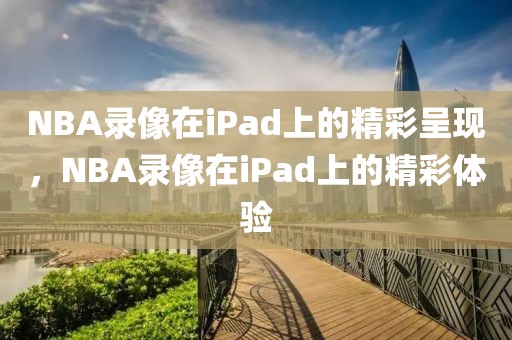 NBA录像在iPad上的精彩呈现，NBA录像在iPad上的精彩体验