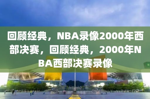 回顾经典，NBA录像2000年西部决赛，回顾经典，2000年NBA西部决赛录像