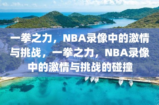 一拳之力，NBA录像中的激情与挑战，一拳之力，NBA录像中的激情与挑战的碰撞