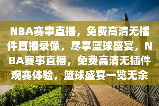 NBA赛事直播，免费高清无插件直播录像，尽享篮球盛宴，NBA赛事直播，免费高清无插件观赛体验，篮球盛宴一览无余