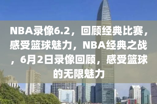 NBA录像6.2，回顾经典比赛，感受篮球魅力，NBA经典之战，6月2日录像回顾，感受篮球的无限魅力