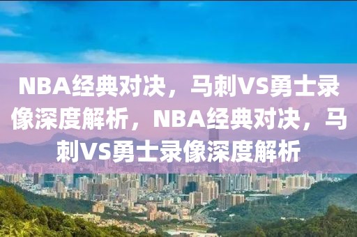 NBA经典对决，马刺VS勇士录像深度解析，NBA经典对决，马刺VS勇士录像深度解析