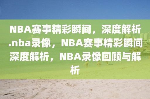 NBA赛事精彩瞬间，深度解析.nba录像，NBA赛事精彩瞬间深度解析，NBA录像回顾与解析