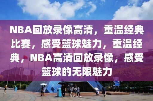 NBA回放录像高清，重温经典比赛，感受篮球魅力，重温经典，NBA高清回放录像，感受篮球的无限魅力