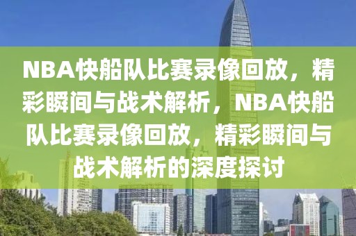 NBA快船队比赛录像回放，精彩瞬间与战术解析，NBA快船队比赛录像回放，精彩瞬间与战术解析的深度探讨