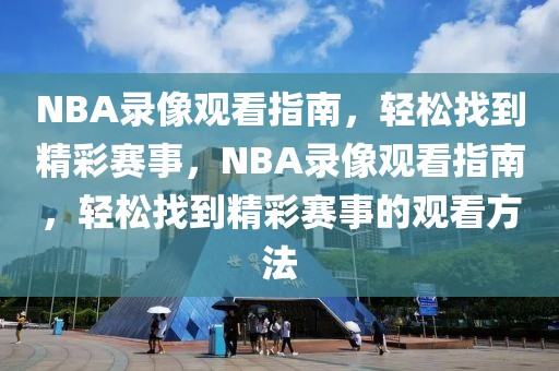 NBA录像观看指南，轻松找到精彩赛事，NBA录像观看指南，轻松找到精彩赛事的观看方法