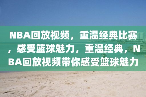 NBA回放视频，重温经典比赛，感受篮球魅力，重温经典，NBA回放视频带你感受篮球魅力