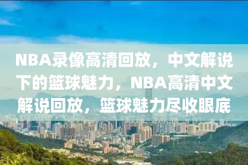 NBA录像高清回放，中文解说下的篮球魅力，NBA高清中文解说回放，篮球魅力尽收眼底