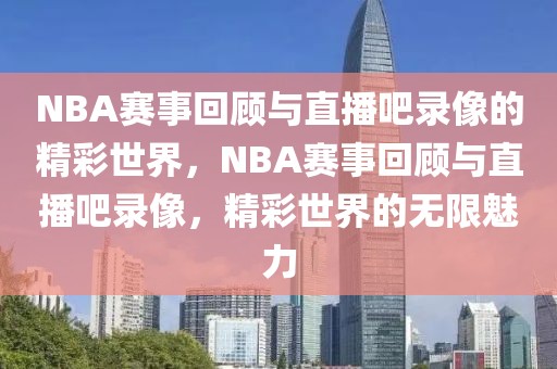 NBA赛事回顾与直播吧录像的精彩世界，NBA赛事回顾与直播吧录像，精彩世界的无限魅力