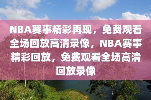 NBA赛事精彩再现，免费观看全场回放高清录像，NBA赛事精彩回放，免费观看全场高清回放录像