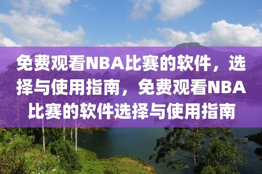 免费观看NBA比赛的软件，选择与使用指南，免费观看NBA比赛的软件选择与使用指南