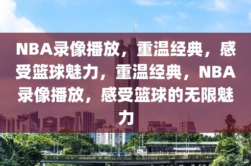 NBA录像播放，重温经典，感受篮球魅力，重温经典，NBA录像播放，感受篮球的无限魅力