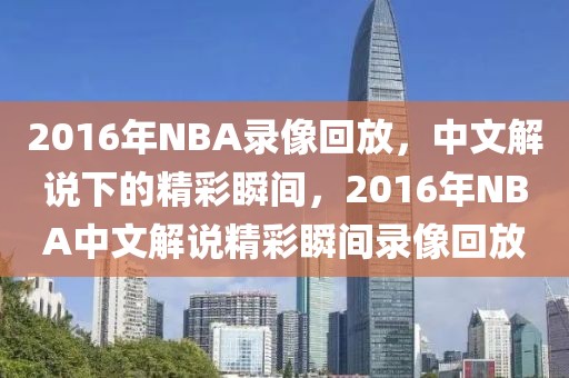 2016年NBA录像回放，中文解说下的精彩瞬间，2016年NBA中文解说精彩瞬间录像回放