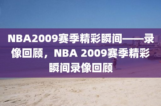 NBA2009赛季精彩瞬间——录像回顾，NBA 2009赛季精彩瞬间录像回顾