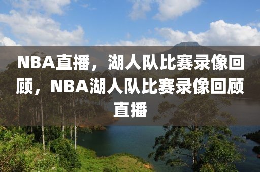 NBA直播，湖人队比赛录像回顾，NBA湖人队比赛录像回顾直播