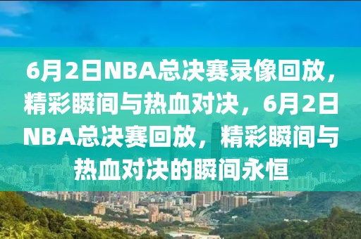 6月2日NBA总决赛录像回放，精彩瞬间与热血对决，6月2日NBA总决赛回放，精彩瞬间与热血对决的瞬间永恒