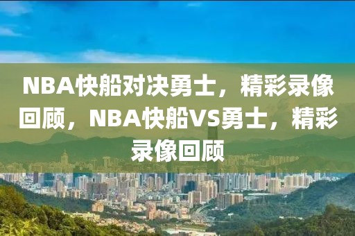 NBA快船对决勇士，精彩录像回顾，NBA快船VS勇士，精彩录像回顾