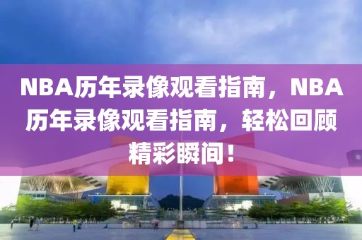 NBA历年录像观看指南，NBA历年录像观看指南，轻松回顾精彩瞬间！