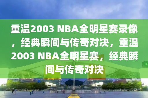 重温2003 NBA全明星赛录像，经典瞬间与传奇对决，重温2003 NBA全明星赛，经典瞬间与传奇对决