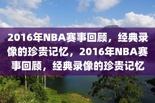 2016年NBA赛事回顾，经典录像的珍贵记忆，2016年NBA赛事回顾，经典录像的珍贵记忆