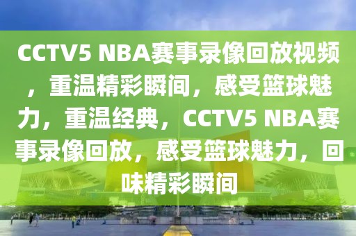 CCTV5 NBA赛事录像回放视频，重温精彩瞬间，感受篮球魅力，重温经典，CCTV5 NBA赛事录像回放，感受篮球魅力，回味精彩瞬间