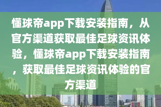 懂球帝app下载安装指南，从官方渠道获取最佳足球资讯体验，懂球帝app下载安装指南，获取最佳足球资讯体验的官方渠道