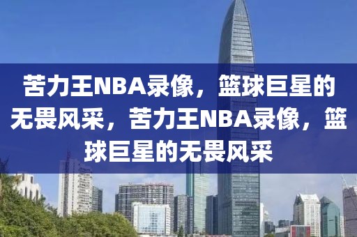 苦力王NBA录像，篮球巨星的无畏风采，苦力王NBA录像，篮球巨星的无畏风采