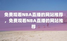 免费观看NBA直播的网站推荐，免费观看NBA直播的网站推荐