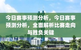 今日赛事预测分析，今日赛事预测分析，全面解析比赛走向与胜负关键