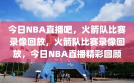 今日NBA直播吧，火箭队比赛录像回放，火箭队比赛录像回放，今日NBA直播精彩回顾