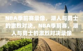 NBA季前赛录像，湖人与勇士的激烈对决，NBA季前赛，湖人与勇士的激烈对决录像