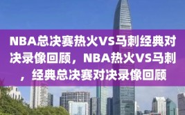 NBA总决赛热火VS马刺经典对决录像回顾，NBA热火VS马刺，经典总决赛对决录像回顾