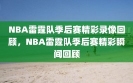 NBA雷霆队季后赛精彩录像回顾，NBA雷霆队季后赛精彩瞬间回顾