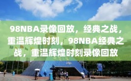 98NBA录像回放，经典之战，重温辉煌时刻，98NBA经典之战，重温辉煌时刻录像回放