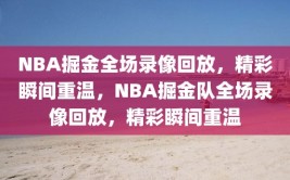 NBA掘金全场录像回放，精彩瞬间重温，NBA掘金队全场录像回放，精彩瞬间重温