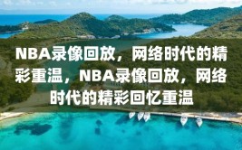 NBA录像回放，网络时代的精彩重温，NBA录像回放，网络时代的精彩回忆重温